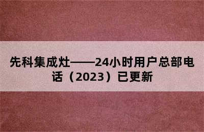 先科集成灶——24小时用户总部电话（2023）已更新