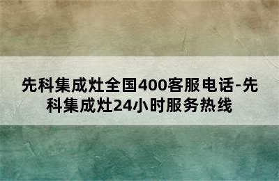 先科集成灶全国400客服电话-先科集成灶24小时服务热线