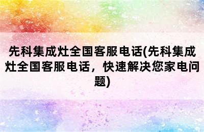 先科集成灶全国客服电话(先科集成灶全国客服电话，快速解决您家电问题)