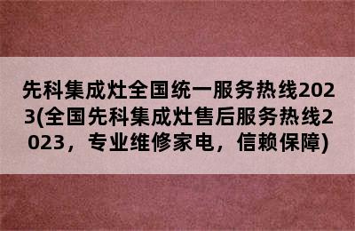 先科集成灶全国统一服务热线2023(全国先科集成灶售后服务热线2023，专业维修家电，信赖保障)