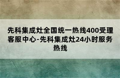 先科集成灶全国统一热线400受理客服中心-先科集成灶24小时服务热线