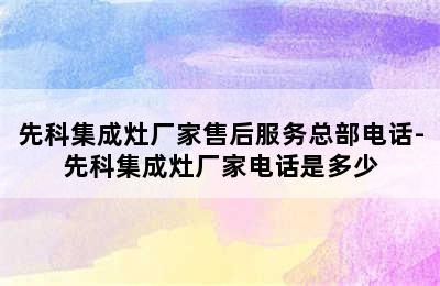 先科集成灶厂家售后服务总部电话-先科集成灶厂家电话是多少