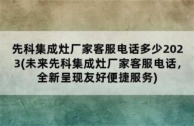 先科集成灶厂家客服电话多少2023(未来先科集成灶厂家客服电话，全新呈现友好便捷服务)