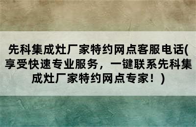 先科集成灶厂家特约网点客服电话(享受快速专业服务，一键联系先科集成灶厂家特约网点专家！)