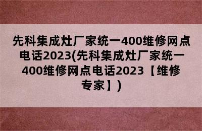 先科集成灶厂家统一400维修网点电话2023(先科集成灶厂家统一400维修网点电话2023【维修专家】)