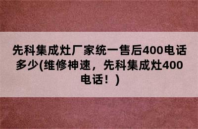 先科集成灶厂家统一售后400电话多少(维修神速，先科集成灶400电话！)