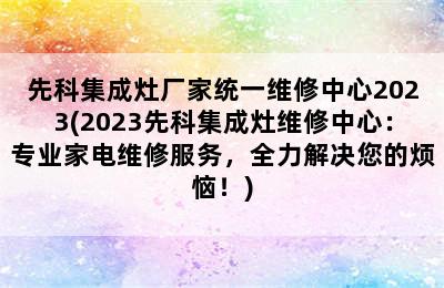 先科集成灶厂家统一维修中心2023(2023先科集成灶维修中心：专业家电维修服务，全力解决您的烦恼！)