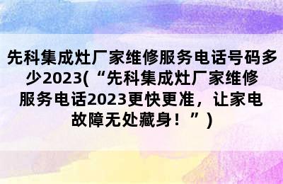 先科集成灶厂家维修服务电话号码多少2023(“先科集成灶厂家维修服务电话2023更快更准，让家电故障无处藏身！”)