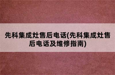 先科集成灶售后电话(先科集成灶售后电话及维修指南)