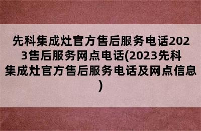 先科集成灶官方售后服务电话2023售后服务网点电话(2023先科集成灶官方售后服务电话及网点信息)