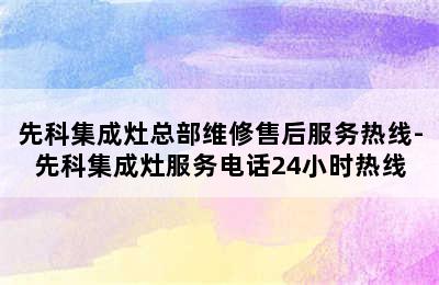 先科集成灶总部维修售后服务热线-先科集成灶服务电话24小时热线