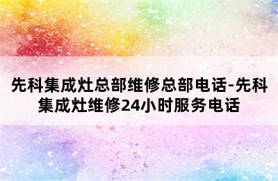 先科集成灶总部维修总部电话-先科集成灶维修24小时服务电话