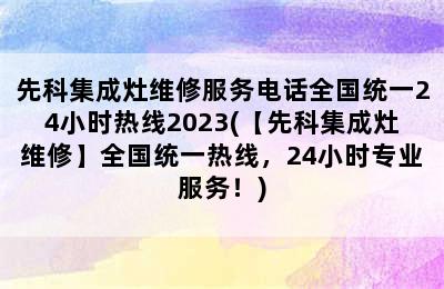 先科集成灶维修服务电话全国统一24小时热线2023(【先科集成灶维修】全国统一热线，24小时专业服务！)