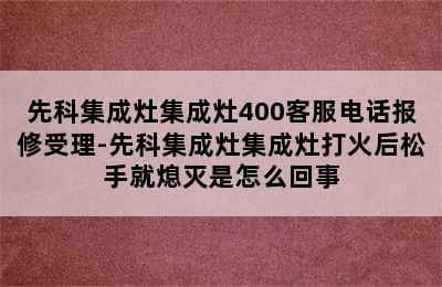 先科集成灶集成灶400客服电话报修受理-先科集成灶集成灶打火后松手就熄灭是怎么回事