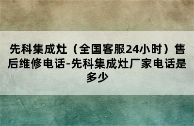 先科集成灶（全国客服24小时）售后维修电话-先科集成灶厂家电话是多少