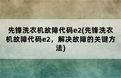 先锋洗衣机故障代码e2(先锋洗衣机故障代码e2，解决故障的关键方法)