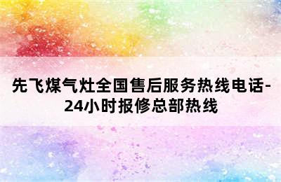 先飞煤气灶全国售后服务热线电话-24小时报修总部热线