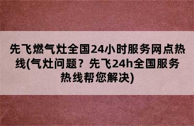 先飞燃气灶全国24小时服务网点热线(气灶问题？先飞24h全国服务热线帮您解决)