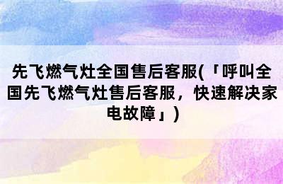 先飞燃气灶全国售后客服(「呼叫全国先飞燃气灶售后客服，快速解决家电故障」)