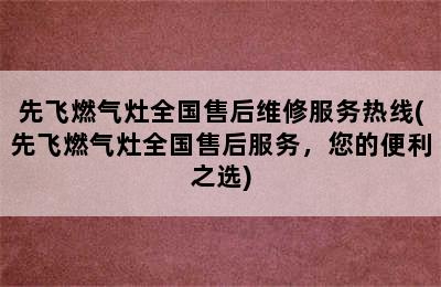 先飞燃气灶全国售后维修服务热线(先飞燃气灶全国售后服务，您的便利之选)