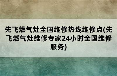 先飞燃气灶全国维修热线维修点(先飞燃气灶维修专家24小时全国维修服务)