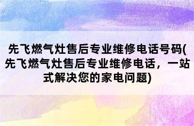 先飞燃气灶售后专业维修电话号码(先飞燃气灶售后专业维修电话，一站式解决您的家电问题)