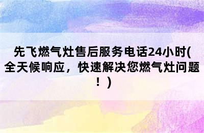 先飞燃气灶售后服务电话24小时(全天候响应，快速解决您燃气灶问题！)