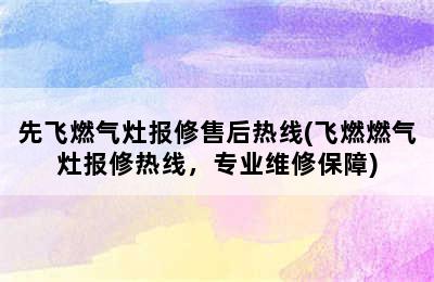 先飞燃气灶报修售后热线(飞燃燃气灶报修热线，专业维修保障)