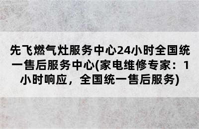 先飞燃气灶服务中心24小时全国统一售后服务中心(家电维修专家：1小时响应，全国统一售后服务)