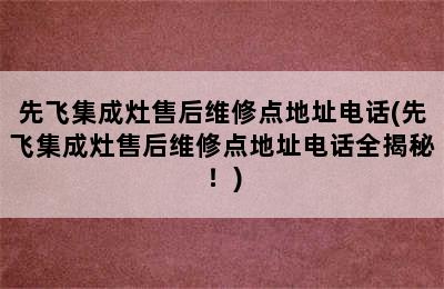 先飞集成灶售后维修点地址电话(先飞集成灶售后维修点地址电话全揭秘！)