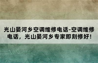 光山晏河乡空调维修电话-空调维修电话，光山晏河乡专家即刻修好！