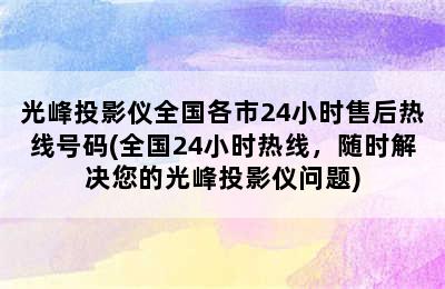 光峰投影仪全国各市24小时售后热线号码(全国24小时热线，随时解决您的光峰投影仪问题)