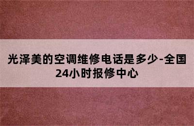 光泽美的空调维修电话是多少-全国24小时报修中心