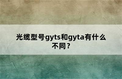 光缆型号gyts和gyta有什么不同？