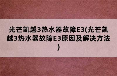 光芒凯越3热水器故障E3(光芒凯越3热水器故障E3原因及解决方法)