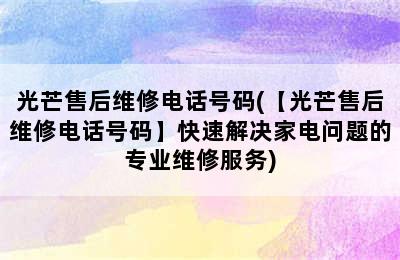 光芒售后维修电话号码(【光芒售后维修电话号码】快速解决家电问题的专业维修服务)