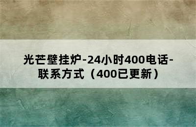 光芒壁挂炉-24小时400电话-联系方式（400已更新）