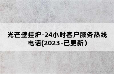 光芒壁挂炉-24小时客户服务热线电话(2023-已更新）