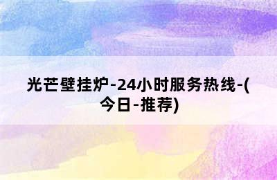 光芒壁挂炉-24小时服务热线-(今日-推荐)