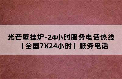 光芒壁挂炉-24小时服务电话热线【全国7X24小时】服务电话