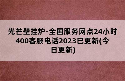 光芒壁挂炉-全国服务网点24小时400客服电话2023已更新(今日更新)