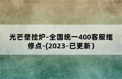 光芒壁挂炉-全国统一400客服维修点-(2023-已更新）