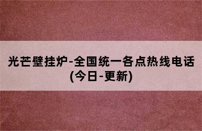 光芒壁挂炉-全国统一各点热线电话(今日-更新)