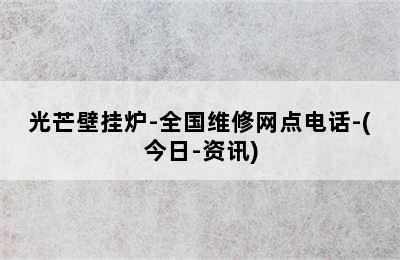 光芒壁挂炉-全国维修网点电话-(今日-资讯)