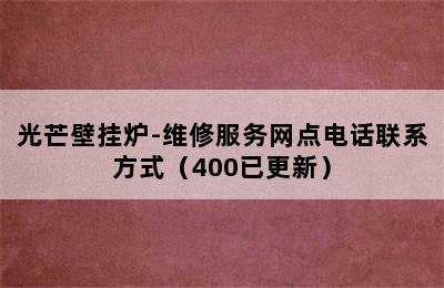 光芒壁挂炉-维修服务网点电话联系方式（400已更新）