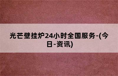 光芒壁挂炉24小时全国服务-(今日-资讯)