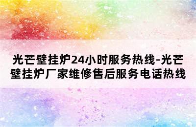 光芒壁挂炉24小时服务热线-光芒壁挂炉厂家维修售后服务电话热线