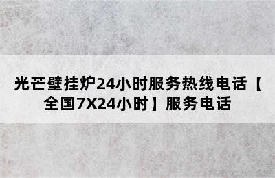 光芒壁挂炉24小时服务热线电话【全国7X24小时】服务电话