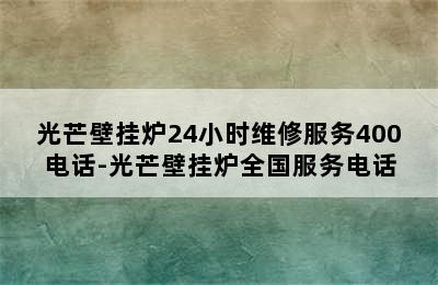 光芒壁挂炉24小时维修服务400电话-光芒壁挂炉全国服务电话