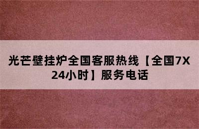 光芒壁挂炉全国客服热线【全国7X24小时】服务电话